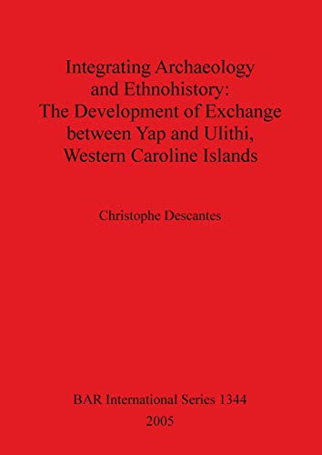 Integrating Archaeology and Ethnohistory - The Development of Exchange between Yap and Ulithi, Western Caroline Islands: The Development of Exchange ... (British Archaeological Reports, Band 1344)