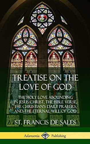 Treatise on the Love of God: The Holy Love Abounding in Jesus Christ, the Bible Verse, the Christian's Daily Prayers, and the Eternal Will of God (The ... and Unabridged with Annotations) (Hardcover)
