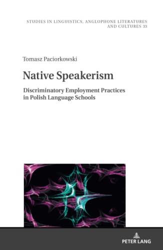 Native Speakerism: Discriminatory Employment Practices in Polish Language Schools (Studies in Linguistics, Anglophone Literatures and Cultures, Band 33)
