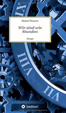 Wir sind wie Stunden: Essays