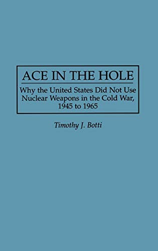 Ace in the Hole: Why the United States Did Not Use Nuclear Weapons in the Cold War, 1945 to 1965 (Contributions in Military Studies)