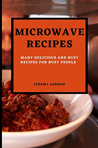 MICROWAVE RECIPES FOR BEGINNERS: MANY DELICIOUS AND BUSY RECIPES FOR BUSY PEOPLE