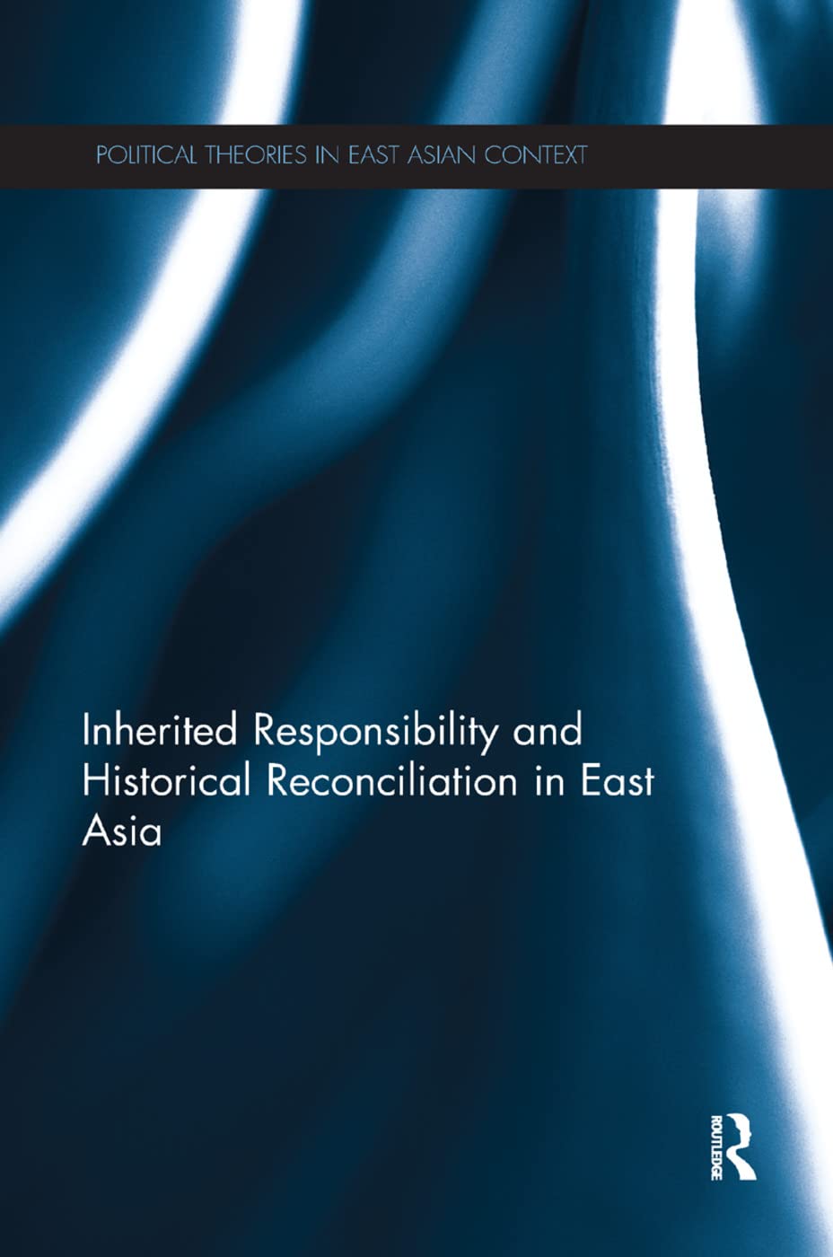 Inherited Responsibility and Historical Reconciliation in East Asia (Political Theories in East Asian Context)