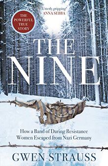 The Nine: How a Band of Daring Resistance Women Escaped from Nazi Germany - The Powerful True Story