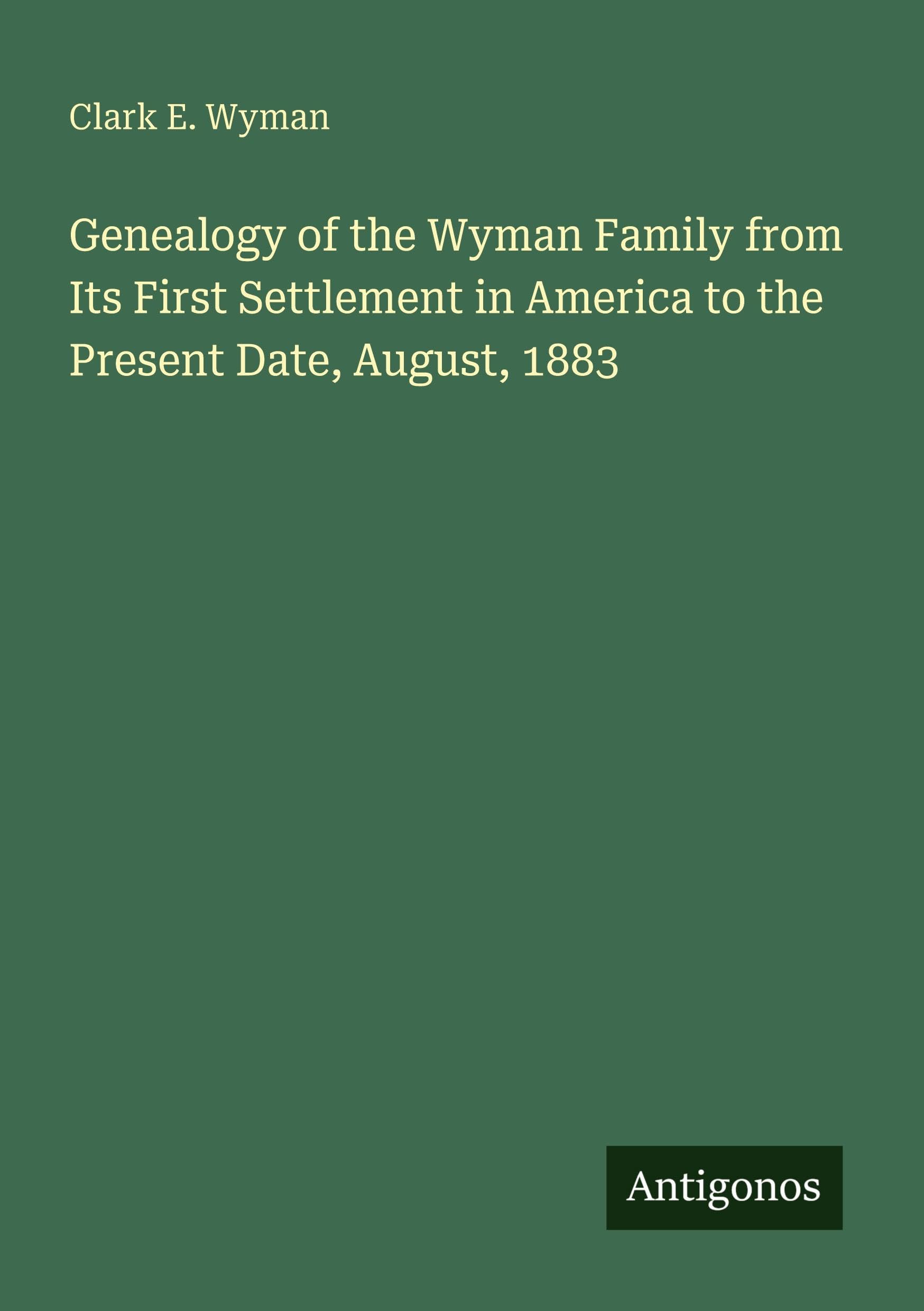 Genealogy of the Wyman Family from Its First Settlement in America to the Present Date, August, 1883