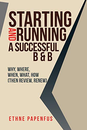 Starting and Running a Successful B & B: Why, Where, When, What, How ( THEN REVIEW, RENEW)