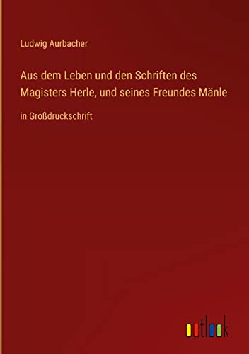 Aus dem Leben und den Schriften des Magisters Herle, und seines Freundes Mänle: in Großdruckschrift