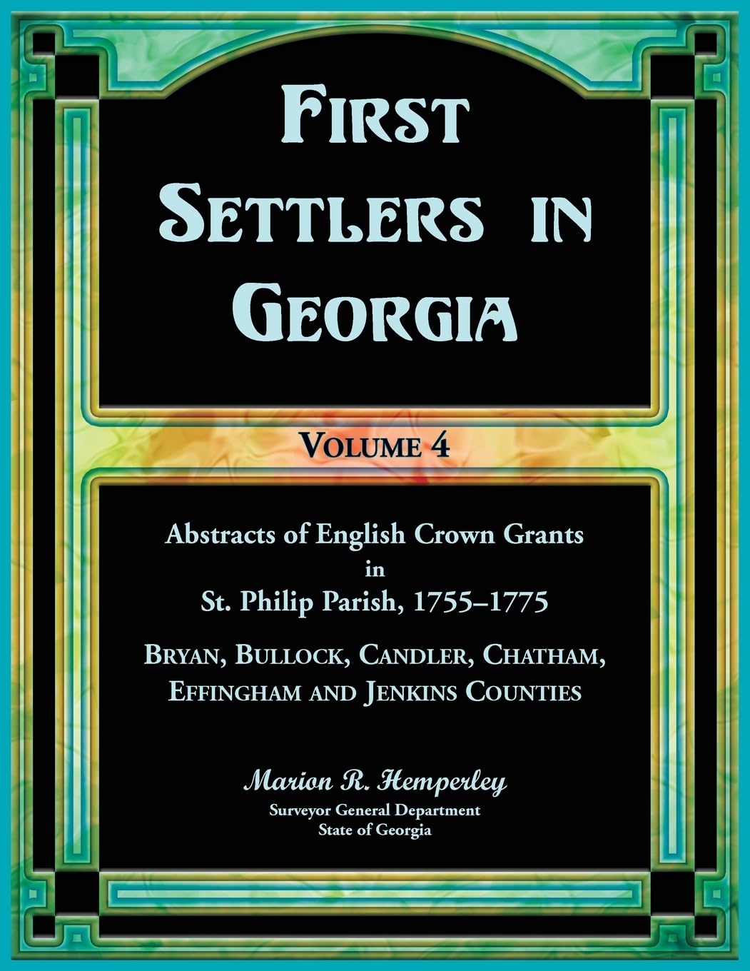 First Settlers in Georgia, Volume 4, Abstracts of English Crown Grants in St. Philip Parish, 1755-1775: Bryan, Bulloch, Candler, Chatham, Effingham and Jenkins Counties