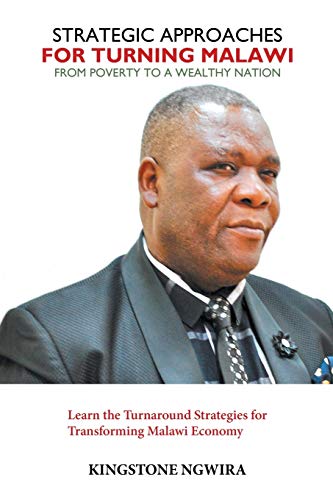 Strategic Approaches for Turning Malawi from Poverty to a Wealthy Nation: Learn the Turnaround Strategies for Transforming Malawi Economy
