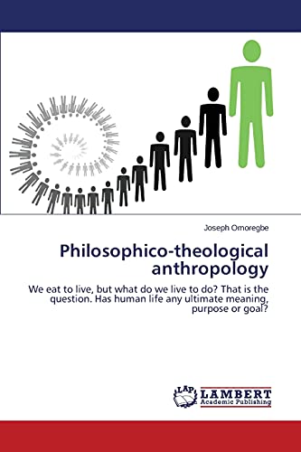 Philosophico-theological anthropology: We eat to live, but what do we live to do? That is the question. Has human life any ultimate meaning, purpose or goal?
