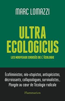Ultra ecologicus : les nouveaux croisés de l'écologie : écoféministes, néo-utopistes, antispécistes, décroissants, collapsologues, survivalistes... plongée au coeur de l'écologie radicale