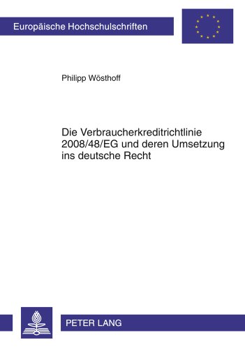 Die Verbraucherkreditrichtlinie 2008/48/EG und deren Umsetzung ins deutsche Recht (Europäische Hochschulschriften - Reihe II)