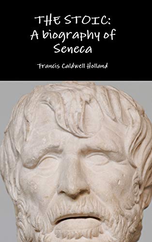 Holland, Francis Caldwell The Stoic, A Biography Of Seneca