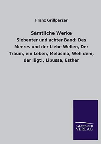 Sämtliche Werke: Siebenter und achter Band: Des Meeres und der Liebe Wellen, Der Traum, ein Leben, Melusina, Weh dem, der lügt!, Libussa, Esther