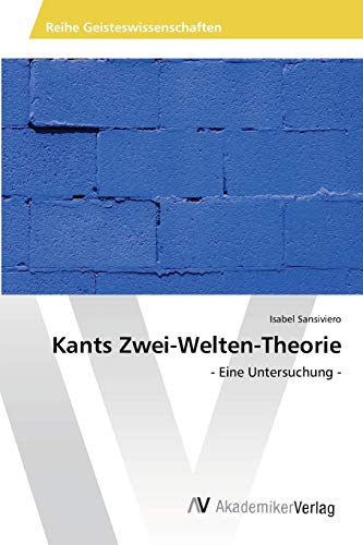 Kants Zwei-Welten-Theorie: - Eine Untersuchung -