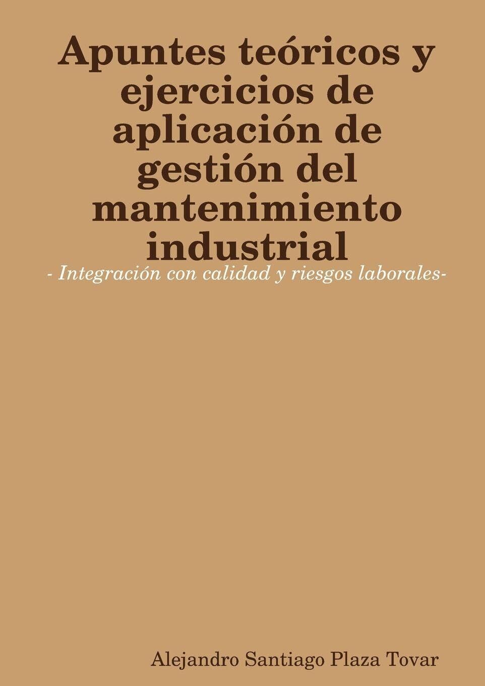 Apuntes teóricos y ejercicios de aplicación de gestión del mantenimiento industrial- Integración con calidad y riesgos laborales-