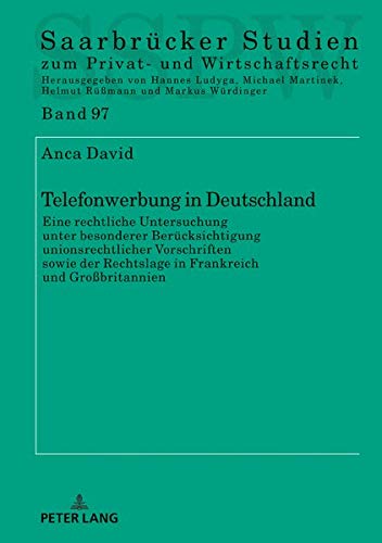 Telefonwerbung in Deutschland: Eine rechtliche Untersuchung unter besonderer Berücksichtigung unionsrechtlicher Vorschriften sowie der Rechtslage in ... zum Privat- und Wirtschaftsrecht, Band 97)