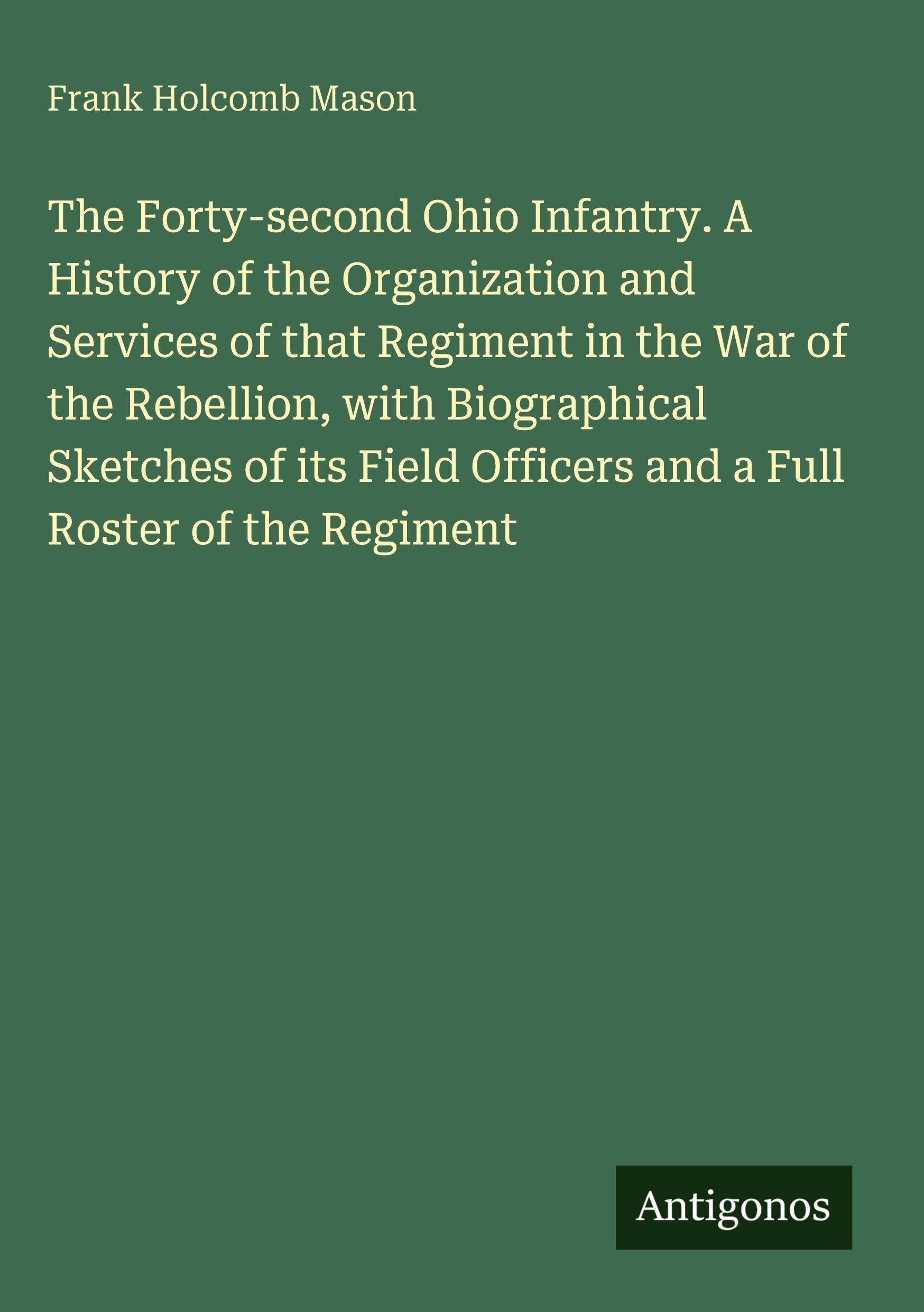 The Forty-second Ohio Infantry. A History of the Organization and Services of that Regiment in the War of the Rebellion, with Biographical Sketches of ... Officers and a Full Roster of the Regiment