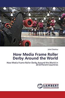 How Media Frame Roller Derby Around the World: How Media Frame Roller Derby Around the World in 20 Different Countries