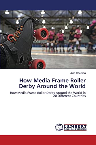 How Media Frame Roller Derby Around the World: How Media Frame Roller Derby Around the World in 20 Different Countries