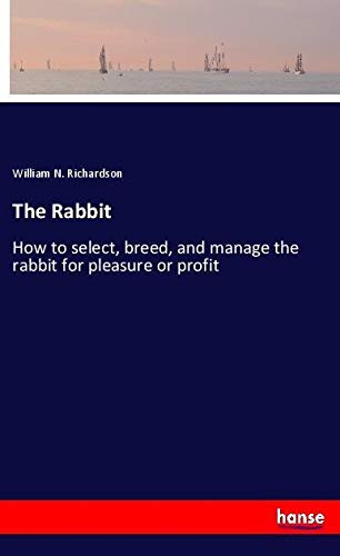 The Rabbit: How to select, breed, and manage the rabbit for pleasure or profit