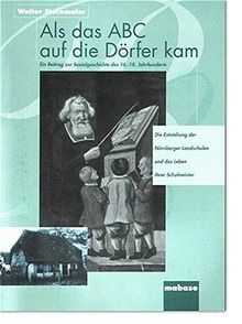 Als das ABC auf die Dörfer kam: Ein Beitrag zur Sozialgeschichte des 16.-18. Jahrhunderts. Die Entstehung der Nürnberger Landschulen und das Leben ihrer Schulmeister