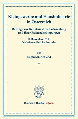 Kleingewerbe und Hausindustrie in Österreich.: Beiträge zur Kenntnis ihrer Entwicklung und ihrer Existenzbedingungen. II. Besonderer Teil: Die Wiener Muscheldrechsler. (Duncker & Humblot reprints)