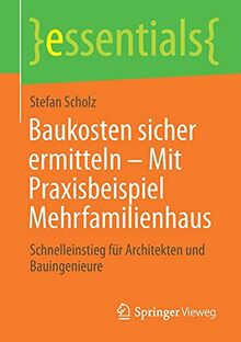 Baukosten sicher ermitteln – Mit Praxisbeispiel Mehrfamilienhaus: Schnelleinstieg für Architekten und Bauingenieure (essentials)