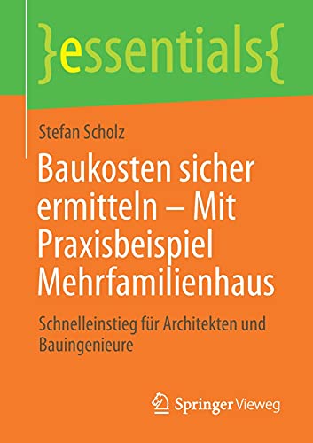 Baukosten sicher ermitteln – Mit Praxisbeispiel Mehrfamilienhaus: Schnelleinstieg für Architekten und Bauingenieure (essentials)