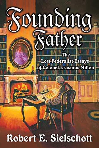Founding Father: The Lost Federalist Essays of Colonel Erasmus Milton