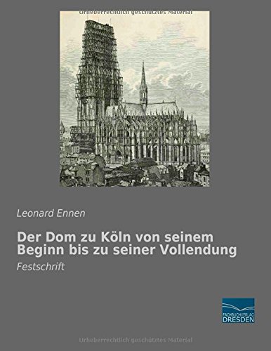 Der Dom zu Koeln von seinem Beginn bis zu seiner Vollendung: Festschrift
