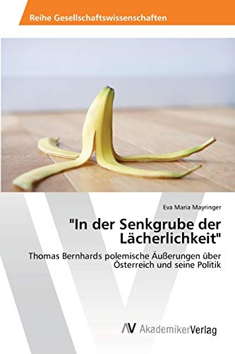 In der Senkgrube der Lächerlichkeit: Thomas Bernhards polemische Äußerungen über Österreich und seine Politik