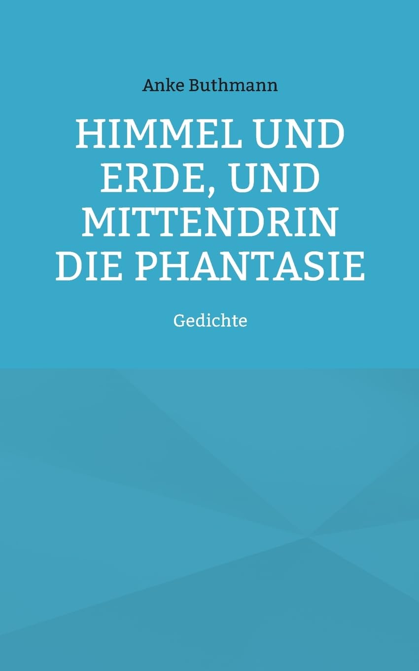 Himmel und Erde, und mittendrin die Phantasie: Gedichte