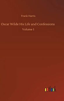 Oscar Wilde His Life and Confessions: Volume 1