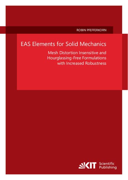 EAS Elements for Solid Mechanics - Mesh Distortion Insensitive and Hourglassing-Free Formulations with Increased Robustness (Schriftenreihe des ... Karlsruher Institut für Technologie)