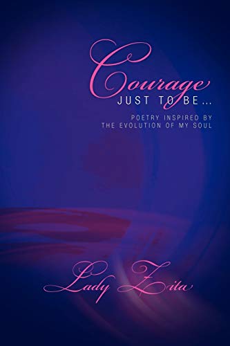 Courage Just To Be.: Poetry Inspired By The Evolution Of My Soul