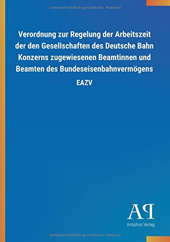 Verordnung zur Regelung der Arbeitszeit der den Gesellschaften des Deutsche Bahn Konzerns zugewiesenen Beamtinnen und Beamten des Bundeseisenbahnvermögens: EAZV