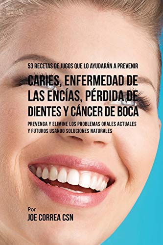 53 Recetas de Jugos Que Lo Ayudarán a Prevenir Caries, Enfermedad de las Encías, Pérdida de Dientes y Cáncer de Boca: Preventa y Elimine los Problemas ... y Futuros Usando Soluciones Naturales