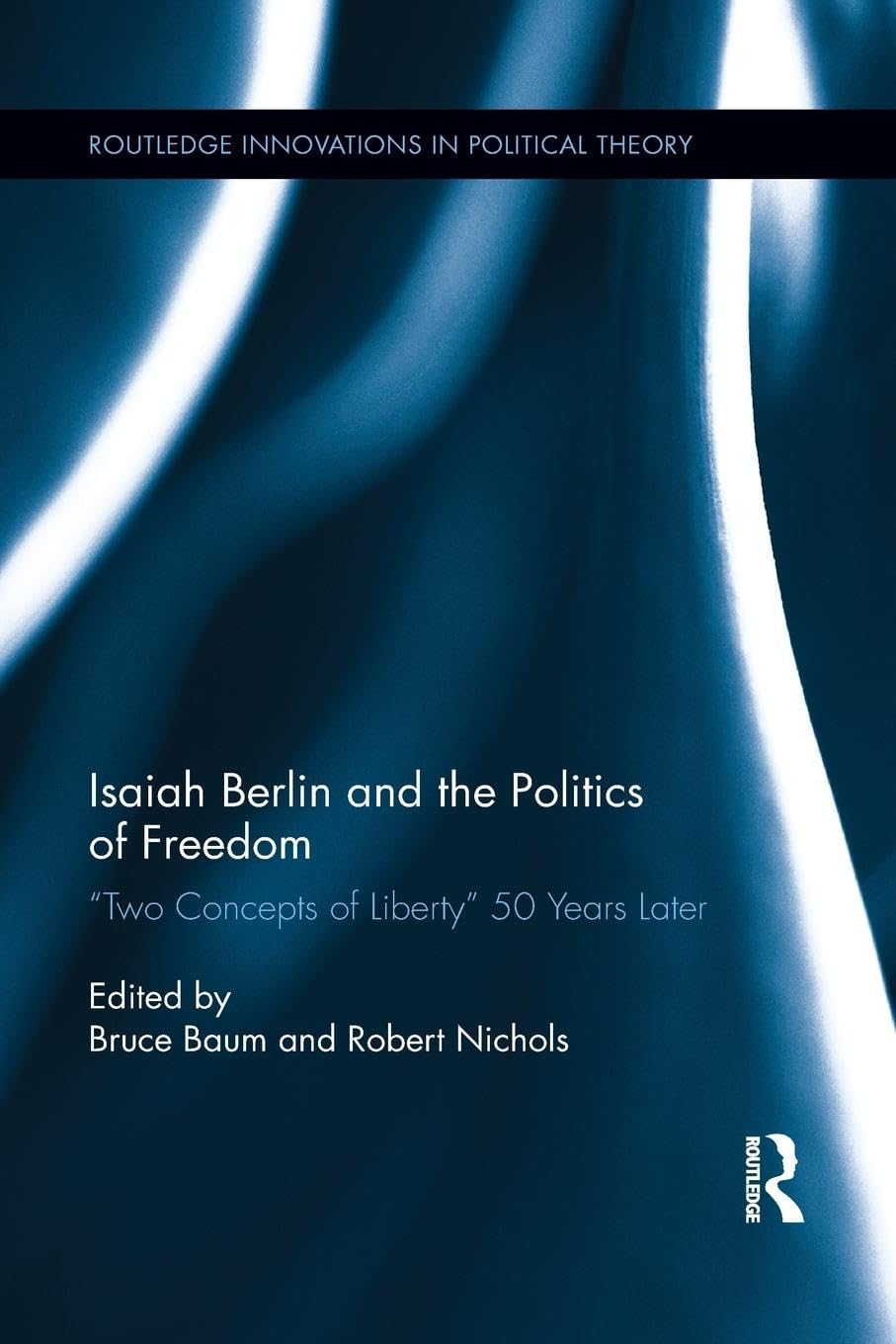 Isaiah Berlin and the Politics of Freedom: 'Two Concepts of Liberty' 50 Years Later (Routledge Innovations in Political Theory)