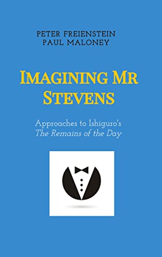 Imagining Mr Stevens: Approaches to Ishiguro's The Remains of the Day - nine essays on central aspects of Kazuo Ishiguro's masterpiece