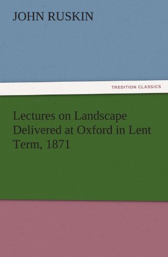 Lectures on Landscape Delivered at Oxford in Lent Term, 1871 (TREDITION CLASSICS)