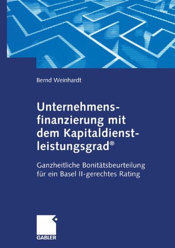 Unternehmensfinanzierung mit dem Kapital-dienstleistungsgrad: Ganzheitliche Bonitätsbeurteilung für ein Basel II-gerechtes Rating (German Edition)