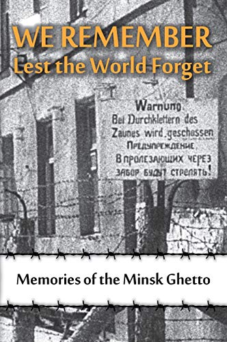 We Remember Lest the World Forget: Memories of the Minsk Ghetto