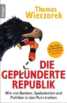 Die geplünderte Republik: Wie uns Banken, Spekulanten und Politiker in den Ruin treiben