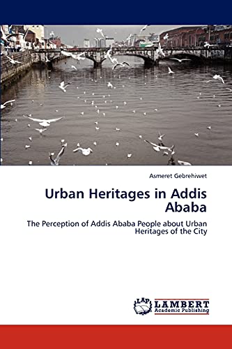Urban Heritages in Addis Ababa: The Perception of Addis Ababa People about Urban Heritages of the City