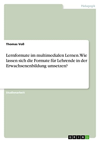 Lernformate im multimedialen Lernen. Wie lassen sich die Formate für Lehrende in der Erwachsenenbildung umsetzen?