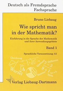 Wie spricht man in der Mathematik?: Einführung in die Sprache der Mathematik und ihrer Anwendungsgebiete