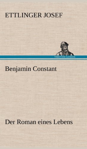 Benjamin Constant - Der Roman eines Lebens: Der Roman eines Lebens