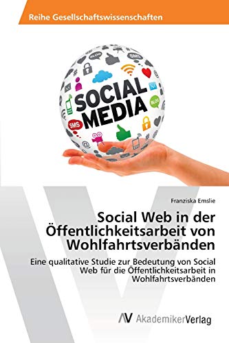 Social Web in der Öffentlichkeitsarbeit von Wohlfahrtsverbänden: Eine qualitative Studie zur Bedeutung von Social Web für die Öffentlichkeitsarbeit in Wohlfahrtsverbänden