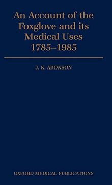 An Account of the Foxglove and its Medical Uses 1785-1985: Incorporating a facsimile of William Withering's `An Account of the Foxglove and Some of ... Uses' (1785) (Oxford Medical Publications)
